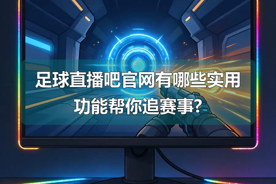 足球直播吧官网有哪些实用功能帮你追赛事?