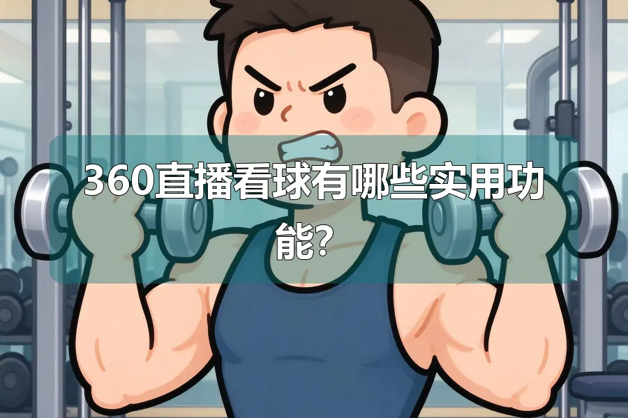 360直播看球有哪些实用功能?